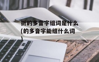折的多音字组词是什么(的多音字能组什么词)