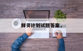 鲜贝计划试题答案，