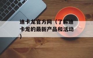 迪卡龙官方网（了解迪卡龙的最新产品和活动）