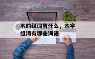 木的组词有什么，木字组词有哪些词语