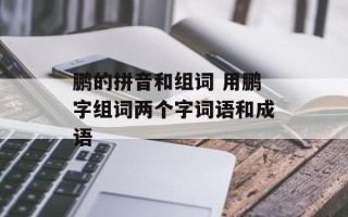 鹏的拼音和组词 用鹏字组词两个字词语和成语