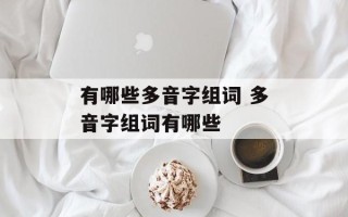 有哪些多音字组词 多音字组词有哪些