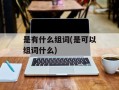 是有什么组词(是可以组词什么)