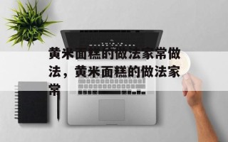 黄米面糕的做法家常做法，黄米面糕的做法家常