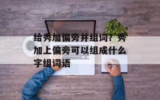 给秀加偏旁并组词？秀加上偏旁可以组成什么字组词语