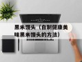 黑米馒头（自制健康美味黑米馒头的方法）