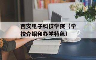 西安电子科技学院（学校介绍和办学特色）