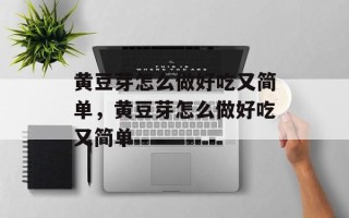 黄豆芽怎么做好吃又简单，黄豆芽怎么做好吃又简单