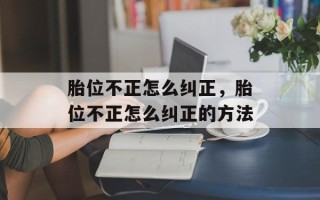 胎位不正怎么纠正，胎位不正怎么纠正的方法