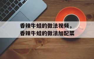 香辣牛蛙的做法视频，香辣牛蛙的做法加配菜