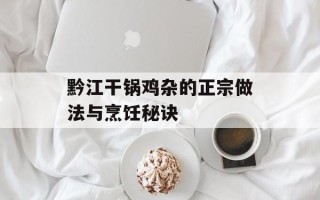 黔江干锅鸡杂的正宗做法与烹饪秘诀
