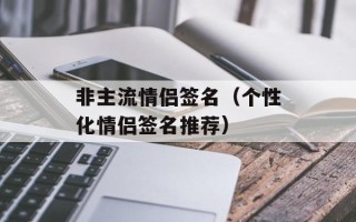 非主流情侣签名（个性化情侣签名推荐）