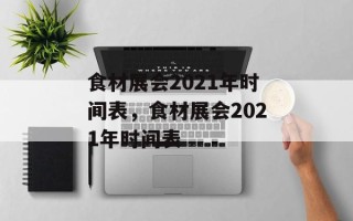 食材展会2021年时间表，食材展会2021年时间表