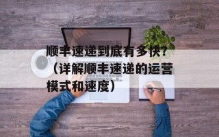 顺丰速递到底有多快？（详解顺丰速递的运营模式和速度）