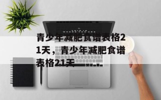 青少年减肥食谱表格21天，青少年减肥食谱表格21天