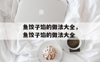 鱼饺子馅的做法大全，鱼饺子馅的做法大全