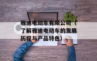 雅迪电动车有限公司（了解雅迪电动车的发展历程与产品特色）