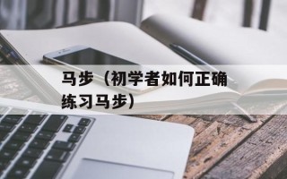 马步（初学者如何正确练习马步）