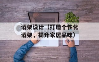 酒架设计（打造个性化酒架，提升家居品味）