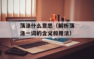 荡涤什么意思（解析荡涤一词的含义和用法）