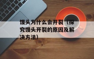 馒头为什么会开裂（探究馒头开裂的原因及解决方法）
