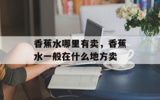 香蕉水哪里有卖，香蕉水一般在什么地方卖