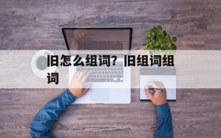 旧怎么组词？旧组词组词