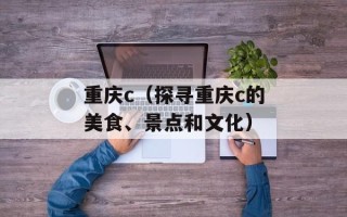 重庆c（探寻重庆c的美食、景点和文化）