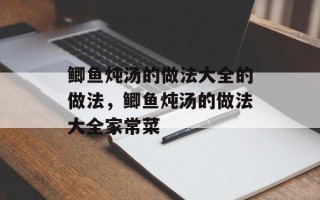 鲫鱼炖汤的做法大全的做法，鲫鱼炖汤的做法大全家常菜