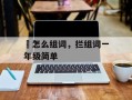 抅怎么组词，拦组词一年级简单