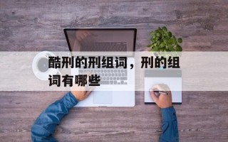 酷刑的刑组词，刑的组词有哪些