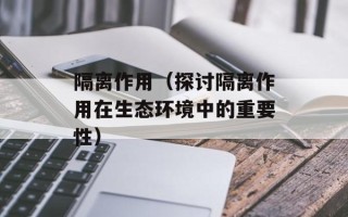 隔离作用（探讨隔离作用在生态环境中的重要性）
