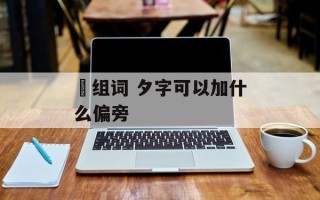 芕组词 夕字可以加什么偏旁