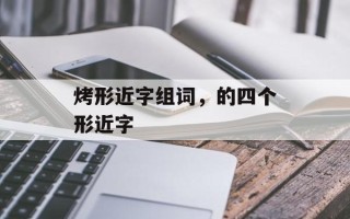 烤形近字组词，的四个形近字