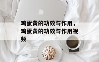 鸡蛋黄的功效与作用，鸡蛋黄的功效与作用视频