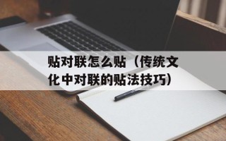 贴对联怎么贴（传统文化中对联的贴法技巧）