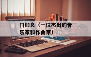 门加良（一位杰出的音乐家和作曲家）