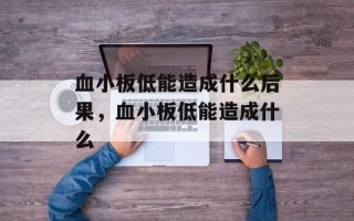 血小板低能造成什么后果，血小板低能造成什么
