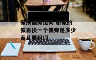 傲换偏旁组词 骄傲的傲再换一个偏旁是多少而且要组词