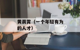 黄晨霄（一个年轻有为的人才）