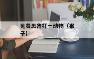见贤思齐打一动物（猴子）