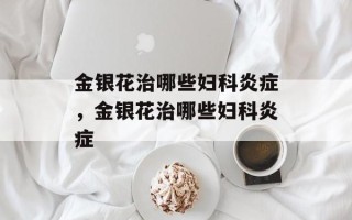 金银花治哪些妇科炎症，金银花治哪些妇科炎症