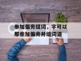 参加偏旁组词，字可以那些加偏旁并组词语