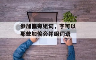 参加偏旁组词，字可以那些加偏旁并组词语