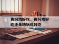 黄焖鸡好吃，黄焖鸡好吃还是地锅鸡好吃