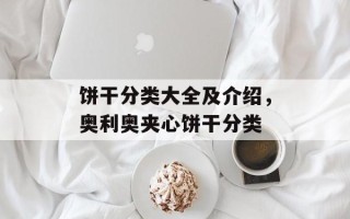 饼干分类大全及介绍，奥利奥夹心饼干分类