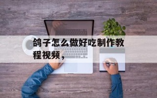 鸽子怎么做好吃制作教程视频，