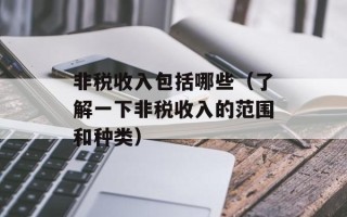非税收入包括哪些（了解一下非税收入的范围和种类）