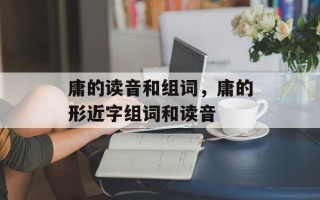 庸的读音和组词，庸的形近字组词和读音