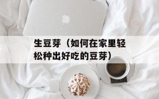 生豆芽（如何在家里轻松种出好吃的豆芽）